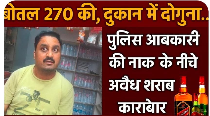 बोतल 270 की, दुकान में दोगुना,पुलिस-आबकारी की नाक के नीचे अवैध शराब कारोबार
