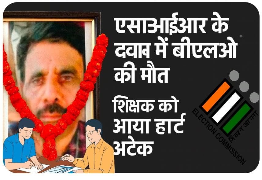 एसआईआर के दबाव में बीएलओ की मौत: शिक्षक की दिल दहलाने वाली कहानी, परिजन बोले-काम का बोझ ही ले गया जान